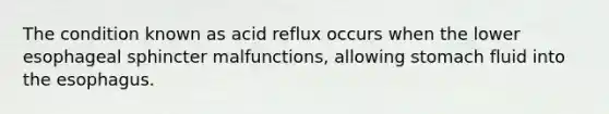 The condition known as acid reflux occurs when the lower esophageal sphincter malfunctions, allowing stomach fluid into the esophagus.