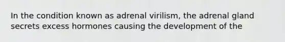 In the condition known as adrenal virilism, the adrenal gland secrets excess hormones causing the development of the