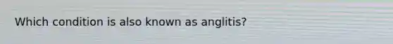 Which condition is also known as anglitis?