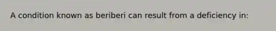 A condition known as beriberi can result from a deficiency in: