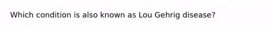 Which condition is also known as Lou Gehrig disease?