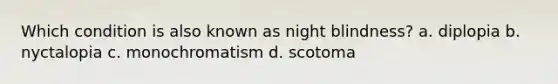 Which condition is also known as night blindness? a. diplopia b. nyctalopia c. monochromatism d. scotoma