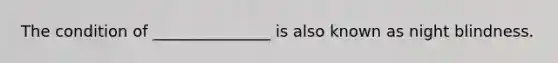 The condition of _______________ is also known as night blindness.