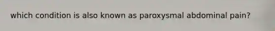 which condition is also known as paroxysmal abdominal pain?