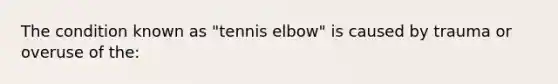 The condition known as "tennis elbow" is caused by trauma or overuse of the: