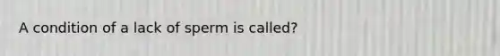 A condition of a lack of sperm is called?