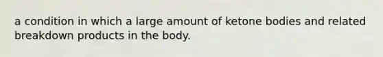 a condition in which a large amount of ketone bodies and related breakdown products in the body.