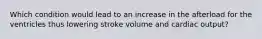 Which condition would lead to an increase in the afterload for the ventricles thus lowering stroke volume and cardiac output?
