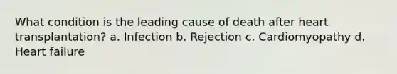 What condition is the leading cause of death after heart transplantation? a. Infection b. Rejection c. Cardiomyopathy d. Heart failure