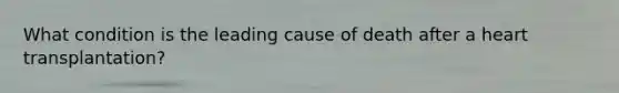 What condition is the leading cause of death after a heart transplantation?