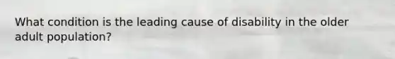What condition is the leading cause of disability in the older adult population?