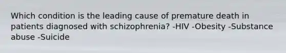 Which condition is the leading cause of premature death in patients diagnosed with schizophrenia? -HIV -Obesity -Substance abuse -Suicide