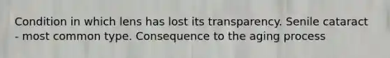 Condition in which lens has lost its transparency. Senile cataract - most common type. Consequence to the aging process