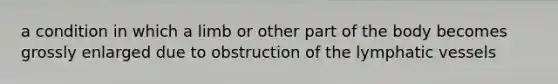 a condition in which a limb or other part of the body becomes grossly enlarged due to obstruction of the lymphatic vessels