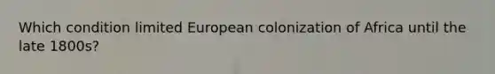 Which condition limited European colonization of Africa until the late 1800s?