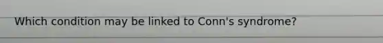 Which condition may be linked to Conn's syndrome?