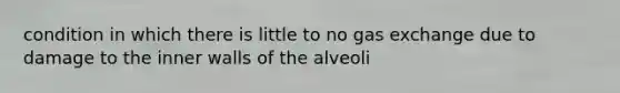 condition in which there is little to no gas exchange due to damage to the inner walls of the alveoli