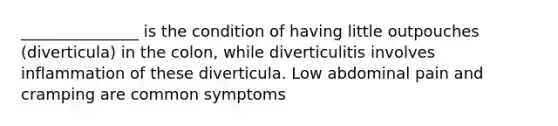 _______________ is the condition of having little outpouches (diverticula) in the colon, while diverticulitis involves inflammation of these diverticula. Low abdominal pain and cramping are common symptoms