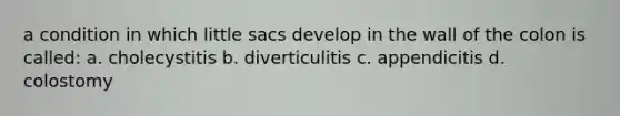 a condition in which little sacs develop in the wall of the colon is called: a. cholecystitis b. diverticulitis c. appendicitis d. colostomy