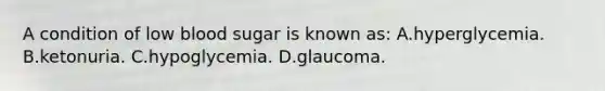 A condition of low blood sugar is known as: A.hyperglycemia. B.ketonuria. C.hypoglycemia. D.glaucoma.