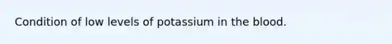 Condition of low levels of potassium in the blood.