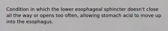 Condition in which the lower esophageal sphincter doesn't close all the way or opens too often, allowing stomach acid to move up into <a href='https://www.questionai.com/knowledge/kSjVhaa9qF-the-esophagus' class='anchor-knowledge'>the esophagus</a>.