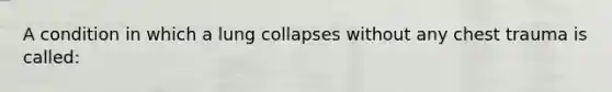 A condition in which a lung collapses without any chest trauma is​ called: