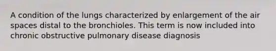 A condition of the lungs characterized by enlargement of the air spaces distal to the bronchioles. This term is now included into chronic obstructive pulmonary disease diagnosis