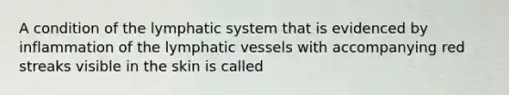 A condition of the lymphatic system that is evidenced by inflammation of the lymphatic vessels with accompanying red streaks visible in the skin is called