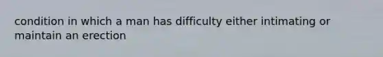 condition in which a man has difficulty either intimating or maintain an erection