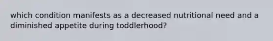 which condition manifests as a decreased nutritional need and a diminished appetite during toddlerhood?