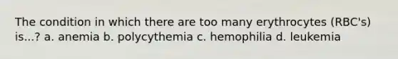 The condition in which there are too many erythrocytes (RBC's) is...? a. anemia b. polycythemia c. hemophilia d. leukemia