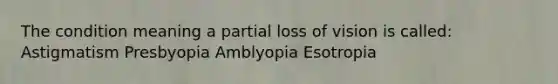 The condition meaning a partial loss of vision is called: Astigmatism Presbyopia Amblyopia Esotropia