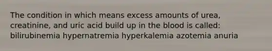 The condition in which means excess amounts of urea, creatinine, and uric acid build up in <a href='https://www.questionai.com/knowledge/k7oXMfj7lk-the-blood' class='anchor-knowledge'>the blood</a> is called: bilirubinemia hypernatremia hyperkalemia azotemia anuria