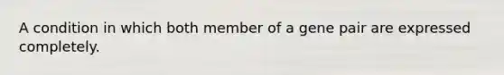 A condition in which both member of a gene pair are expressed completely.