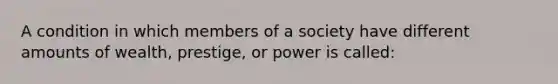 A condition in which members of a society have different amounts of wealth, prestige, or power is called: