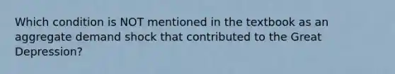 Which condition is NOT mentioned in the textbook as an aggregate demand shock that contributed to the Great Depression?