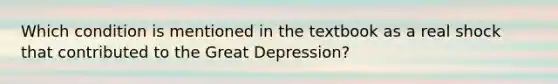 Which condition is mentioned in the textbook as a real shock that contributed to the Great Depression?