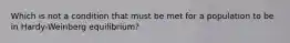 Which is not a condition that must be met for a population to be in Hardy-Weinberg equilibrium?