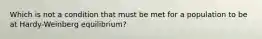 Which is not a condition that must be met for a population to be at Hardy-Weinberg equilibrium?