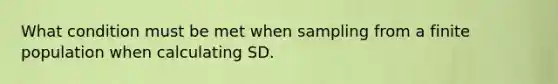 What condition must be met when sampling from a finite population when calculating SD.