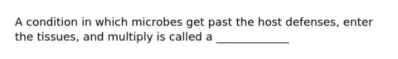 A condition in which microbes get past the host defenses, enter the tissues, and multiply is called a _____________