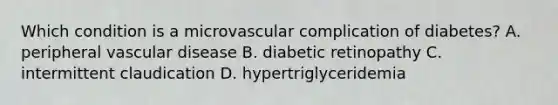 Which condition is a microvascular complication of diabetes? A. peripheral vascular disease B. diabetic retinopathy C. intermittent claudication D. hypertriglyceridemia