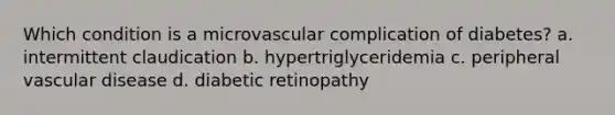 Which condition is a microvascular complication of diabetes? a. intermittent claudication b. hypertriglyceridemia c. peripheral vascular disease d. diabetic retinopathy