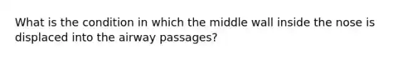 What is the condition in which the middle wall inside the nose is displaced into the airway passages?