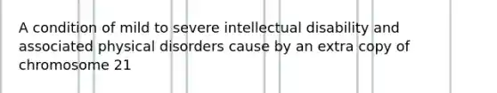 A condition of mild to severe intellectual disability and associated physical disorders cause by an extra copy of chromosome 21