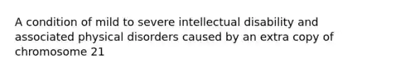 A condition of mild to severe intellectual disability and associated physical disorders caused by an extra copy of chromosome 21