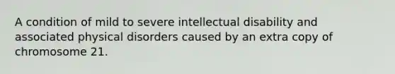 A condition of mild to severe intellectual disability and associated physical disorders caused by an extra copy of chromosome 21.