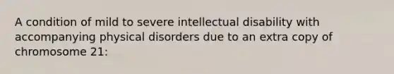 A condition of mild to severe intellectual disability with accompanying physical disorders due to an extra copy of chromosome 21: