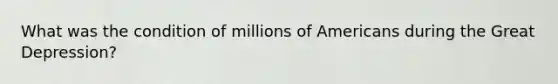 What was the condition of millions of Americans during the Great Depression?